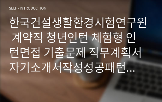 한국건설생활환경시험연구원 계약직 청년인턴 체험형 인턴면접 기출문제 직무계획서 자기소개서작성성공패턴 인적성검사 자소서입력항목분석 지원동기작성요령