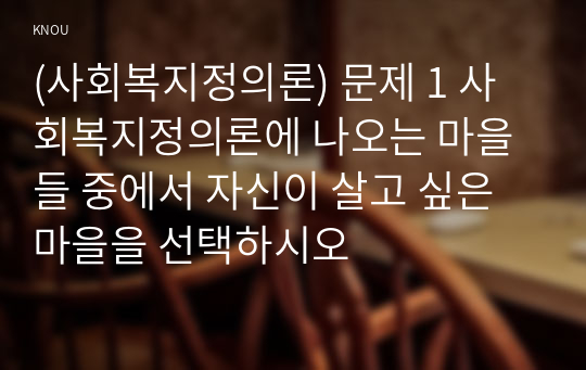 (사회복지정의론) 문제 1 사회복지정의론에 나오는 마을들 중에서 자신이 살고 싶은 마을을 선택하시오