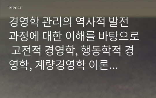 경영학 관리의 역사적 발전 과정에 대한 이해를 바탕으로 고전적 경영학, 행동학적 경영학, 계량경영학 이론이 관리자에게