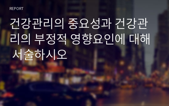 건강관리의 중요성과 건강관리의 부정적 영향요인에 대해 서술하시오