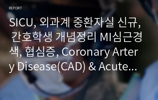 [성인간호학] MI심근경색, 협심증, Coronary Artery Disease(CAD) &amp; Acute Coronary Syndrome(ACS) [레포트, 조별과제, 개념정리case 환자 중재] / [SICU, 외과계 중환자실, 간호학생 개념정리]