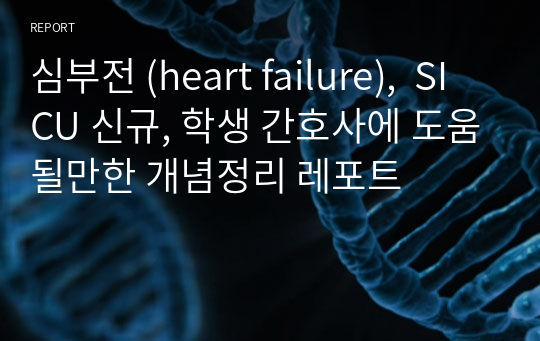 [성인간호학] 심부전 (heart failure) [레포트, 조별과제, SICU, 외과계 중환자실, 개념정리]