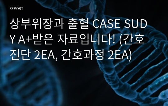 상부위장과 출혈 CASE SUDY A+받은 자료입니다! (간호진단 2EA, 간호과정 2EA)