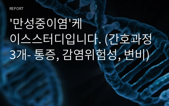 &#039;만성중이염&#039;케이스스터디입니다. (간호과정3개- 통증, 감염위험성, 변비)