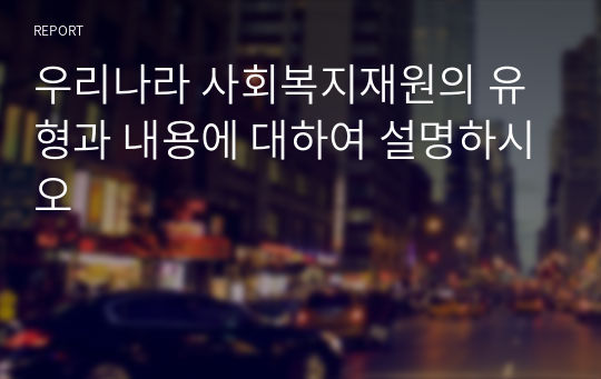 우리나라 사회복지재원의 유형과 내용에 대하여 설명하시오