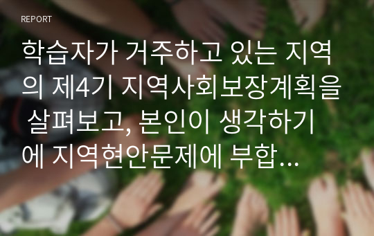 학습자가 거주하고 있는 지역의 제4기 지역사회보장계획을 살펴보고, 본인이 생각하기에 지역현안문제에 부합하고