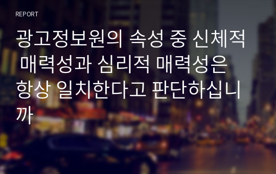 광고정보원의 속성 중 신체적 매력성과 심리적 매력성은 항상 일치한다고 판단하십니까