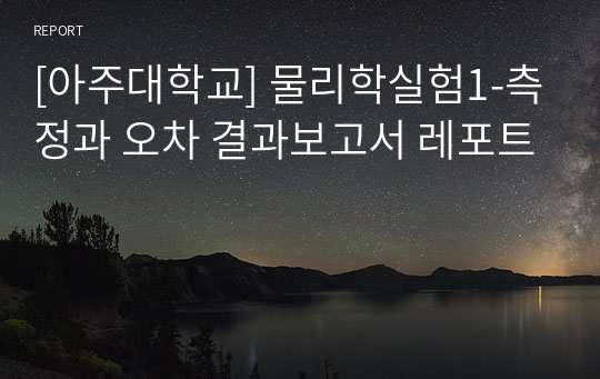 [아주대학교] 물리학실험1-측정과 오차 결과보고서 레포트