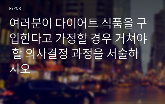 여러분이 다이어트 식품을 구입한다고 가정할 경우 거쳐야 할 의사결정 과정을 서술하시오