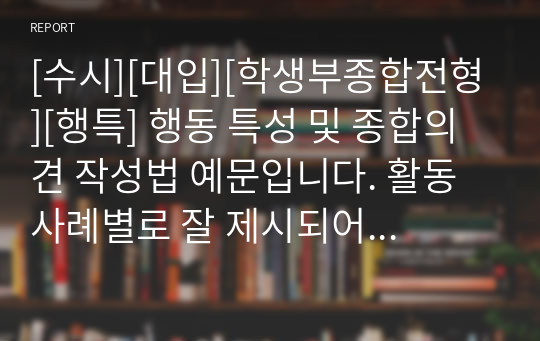 [수시][대입][학생부종합전형][행특] 행동 특성 및 종합의견 작성법 예문입니다. 활동 사례별로 잘 제시되어 있어 작성에 큰 도움이 될 것입니다.