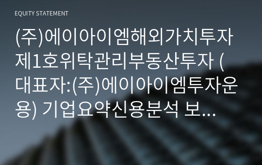 (주)에이아이엠해외가치투자제1호위탁관리부동산투자 에이아이엠투자운용) 기업요약신용분석 보고서(CR1)-국문