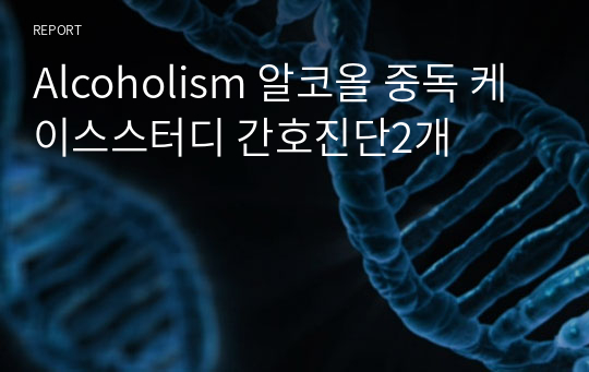 Alcoholism 알코올 중독 케이스스터디 간호진단2개