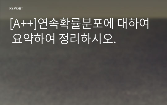 [A++]연속확률분포에 대하여 요약하여 정리하시오.