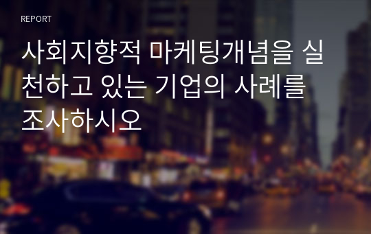 사회지향적 마케팅개념을 실천하고 있는 기업의 사례를 조사하시오