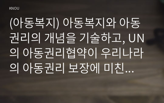 (아동복지) 아동복지와 아동권리의 개념을 기술하고, UN의 아동권리협약이 우리나라의 아동권리 보장에 미친 영향에