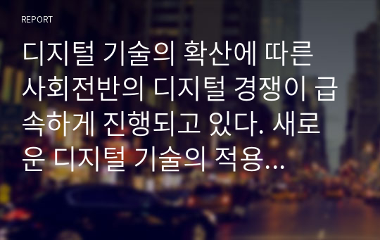 디지털 기술의 확산에 따른 사회전반의 디지털 경쟁이 급속하게 진행되고 있다. 새로운 디지털 기술의 적용 여부는