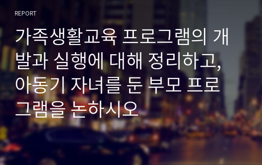 가족생활교육 프로그램의 개발과 실행에 대해 정리하고, 아동기 자녀를 둔 부모 프로그램을 논하시오