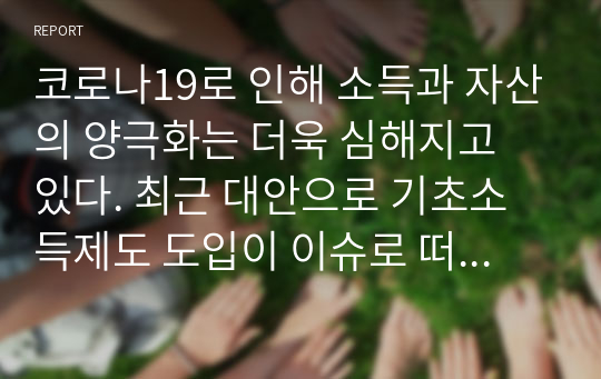 코로나19로 인해 소득과 자산의 양극화는 더욱 심해지고 있다. 최근 대안으로 기초소득제도 도입이 이슈로 떠오르고 있다