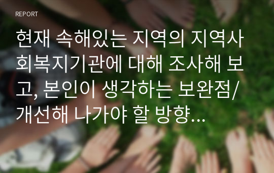 현재 속해있는 지역의 지역사회복지기관에 대해 조사해 보고, 본인이 생각하는 보완점/개선해 나가야 할 방향 등을 제시하시오