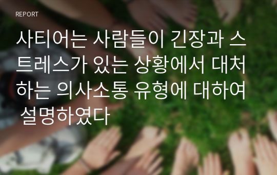 사티어는 사람들이 긴장과 스트레스가 있는 상황에서 대처하는 의사소통 유형에 대하여 설명하였다