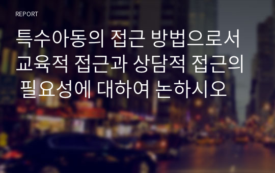 특수아동의 접근 방법으로서 교육적 접근과 상담적 접근의 필요성에 대하여 논하시오