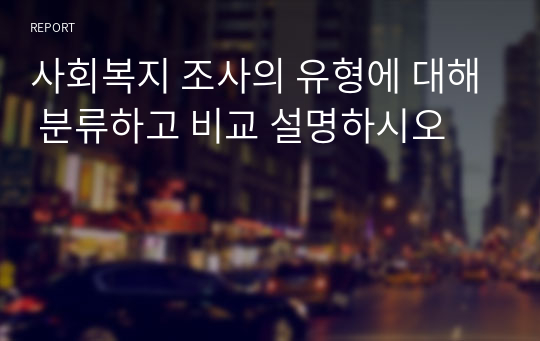 사회복지 조사의 유형에 대해 분류하고 비교 설명하시오