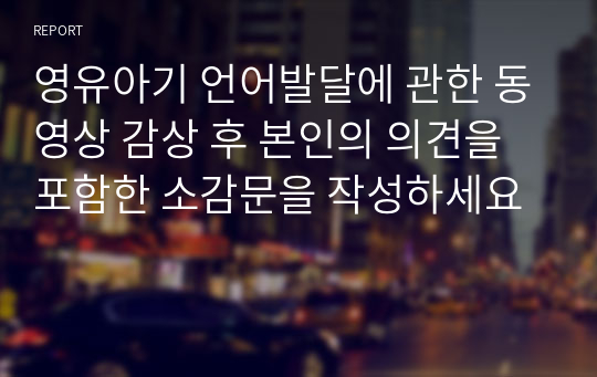 영유아기 언어발달에 관한 동영상 감상 후 본인의 의견을 포함한 소감문을 작성하세요