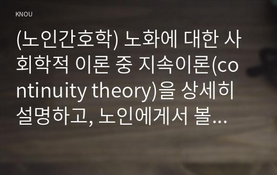 (노인간호학) 노화에 대한 사회학적 이론 중 지속이론(continuity theory)을 상세히 설명하고, 노인에게서 볼 수 있는