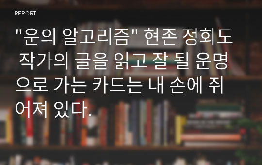 &quot;운의 알고리즘&quot; 현존 정회도 작가의 글을 읽고 잘 될 운명으로 가는 카드는 내 손에 쥐어져 있다.