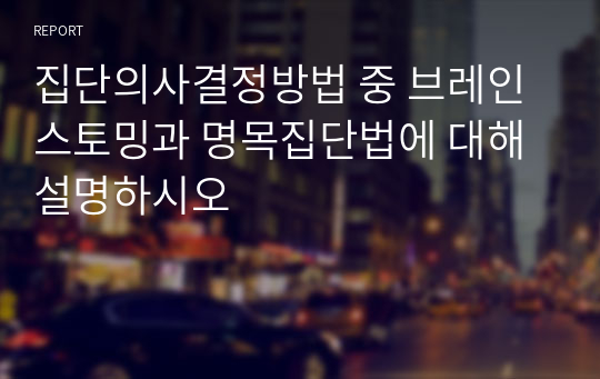 집단의사결정방법 중 브레인스토밍과 명목집단법에 대해 설명하시오