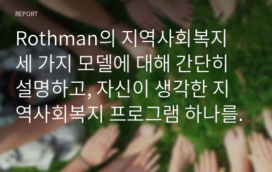 Rothman의 지역사회복지 세 가지 모델에 대해 간단히 설명하고, 자신이 생각한 지역사회복지 프로그램 하나를 정해