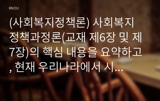 (사회복지정책론) 사회복지 정책과정론(교재 제6장 및 제7장)의 핵심 내용을 요약하고, 현재 우리나라에서 시행되고 있는