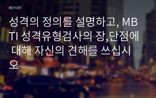 성격의 정의를 설명하고, MBTI 성격유형검사의 장,단점에 대해 자신의 견해를 쓰십시오