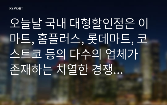 오늘날 국내 대형할인점은 이마트, 홈플러스, 롯데마트, 코스트코 등의 다수의 업체가 존재하는 치열한 경쟁상황에 직면해