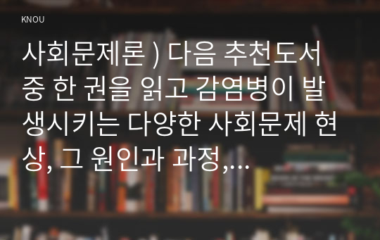 사회문제론 ) 다음 추천도서 중 한 권을 읽고 감염병이 발생시키는 다양한 사회문제 현상, 그 원인과 과정, 그리고 해결 방안대안에 대해서 서술하시오. - 마스크가 말해주는 것들