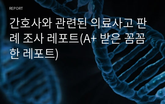 간호사와 관련된 의료사고 판례 조사 레포트(A+ 받은 꼼꼼한 레포트)