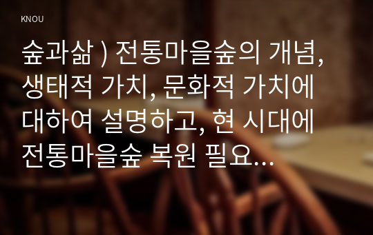 숲과삶 ) 전통마을숲의 개념, 생태적 가치, 문화적 가치에 대하여 설명하고, 현 시대에 전통마을숲 복원 필요성 여부에 대하여 개인의 의견을 제시하시오.