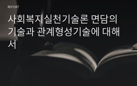 사회복지실천기술론 면담의기술과 관계형성기술에 대해서