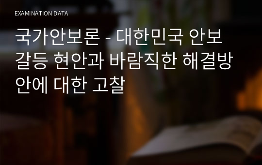 국가안보론 - 대한민국 안보갈등 현안과 바람직한 해결방안에 대한 고찰