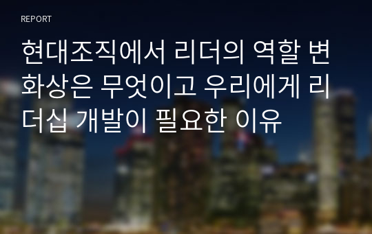 현대조직에서 리더의 역할 변화상은 무엇이고 우리에게 리더십 개발이 필요한 이유