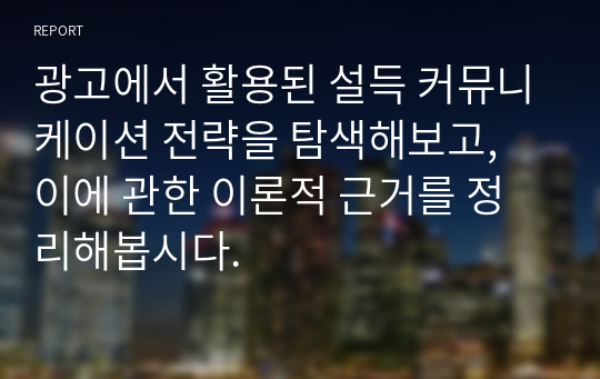 광고에서 활용된 설득 커뮤니케이션 전략을 탐색해보고, 이에 관한 이론적 근거를 정리해봅시다.