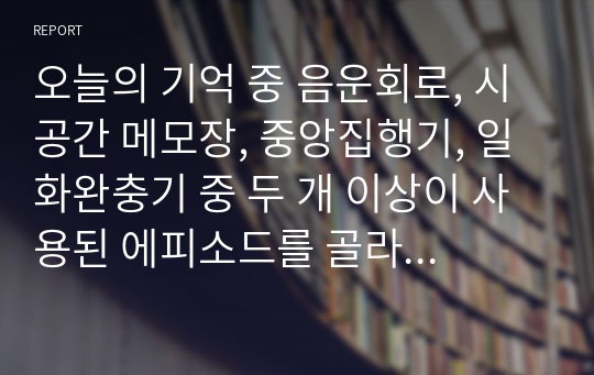 오늘의 기억 중 음운회로, 시공간 메모장, 중앙집행기, 일화완충기 중 두 개 이상이 사용된 에피소드를 골라 기술하고, 위 작업기억 요소가 어떻게 사용되었는지 설명하세요.