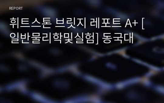 휘트스톤 브릿지 레포트 A+ [일반물리학및실험] 동국대