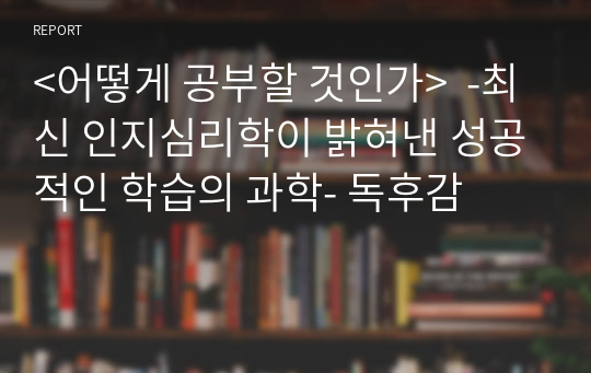 &lt;어떻게 공부할 것인가&gt;  -최신 인지심리학이 밝혀낸 성공적인 학습의 과학- 독후감