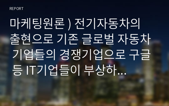 마케팅원론 ) 전기자동차의 출현으로 기존 글로벌 자동차 기업들의 경쟁기업으로 구글 등 IT기업들이 부상하고 있다. 이러한 관점에서 경쟁의 개념과 경쟁우위 분석 과정 각 단계에 대해 설명하시오.