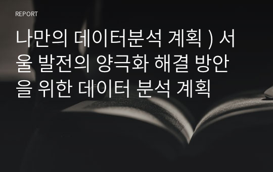 나만의 데이터분석 계획 ) 서울 발전의 양극화 해결 방안을 위한 데이터 분석 계획