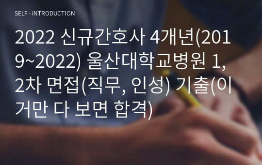 2023 대비(이거 하나만 보면 합격)2022 신규간호사 4개년(2019~2022) 울산대학교병원 1, 2차 면접(직무, 인성) 기출