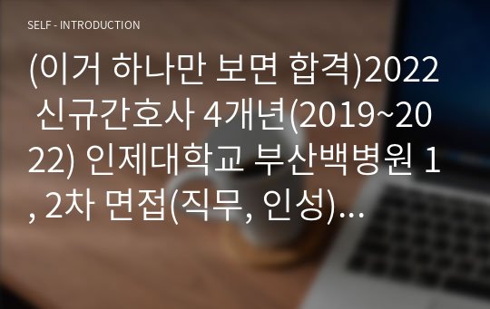 2023 대비(이거 하나만 보면 합격)2022 신규간호사 4개년(2019~2022) 인제대학교 부산백병원 1, 2차 면접(직무, 인성) 기출