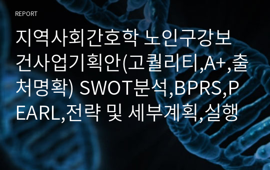 지역사회간호학 노인구강보건사업기획안(고퀄리티,A+,출처명확) SWOT분석,BPRS,PEARL,전략 및 세부계획,실행계획표 0,평가계획표0