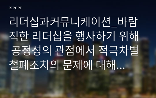 리더십과커뮤니케이션_바람직한 리더십을 행사하기 위해 공정성의 관점에서 적극차별철폐조치의 문제에 대해 어떤 태도를 취하는 것이 좋은지 의견 제시